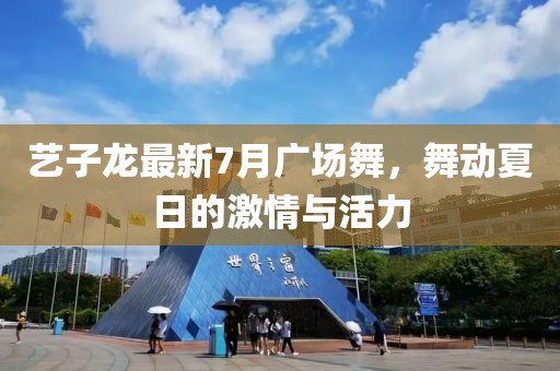 藝子龍最新7月廣場(chǎng)舞，舞動(dòng)夏日的激情與活力