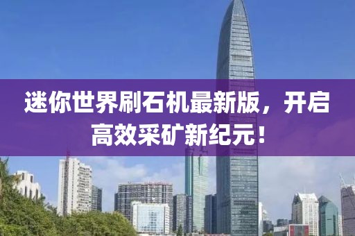 迷你世界刷石機最新版，開啟高效采礦新紀元！