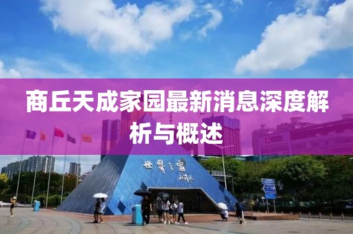 商丘天成家園最新消息深度解析與概述