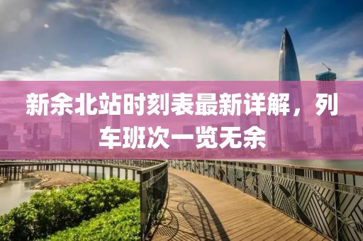 新余北站時(shí)刻表最新詳解，列車班次一覽無余