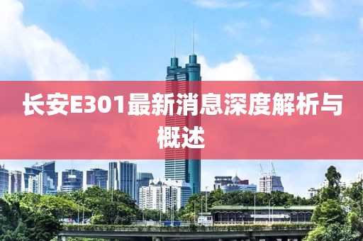 長安E301最新消息深度解析與概述