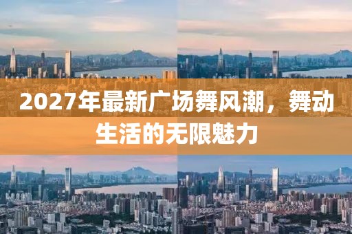 2027年最新廣場舞風(fēng)潮，舞動生活的無限魅力