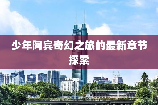 少年阿賓奇幻之旅的最新章節(jié)探索