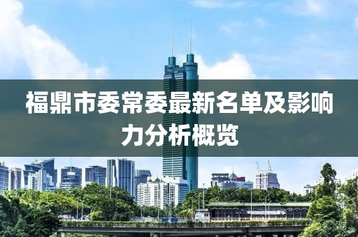 福鼎市委常委最新名單及影響力分析概覽