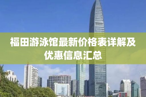 福田游泳館最新價格表詳解及優(yōu)惠信息匯總