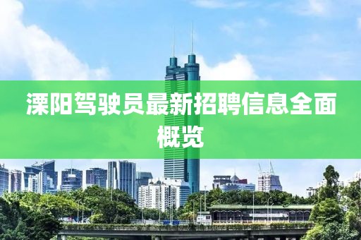 溧陽駕駛員最新招聘信息全面概覽