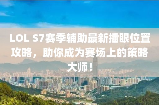 LOL S7賽季輔助最新插眼位置攻略，助你成為賽場(chǎng)上的策略大師！