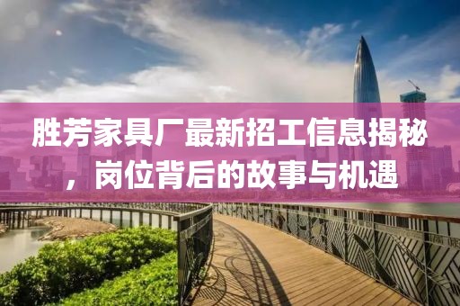 勝芳家具廠最新招工信息揭秘，崗位背后的故事與機(jī)遇