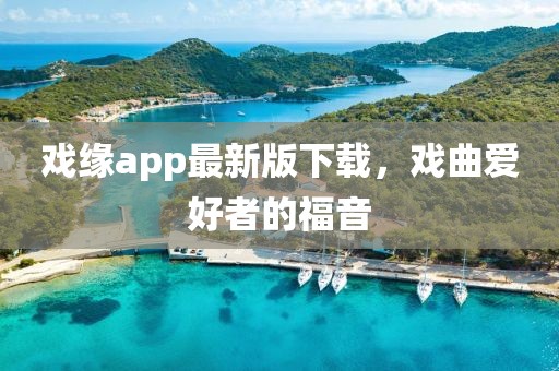 戲緣app最新版下載，戲曲愛(ài)好者的福音