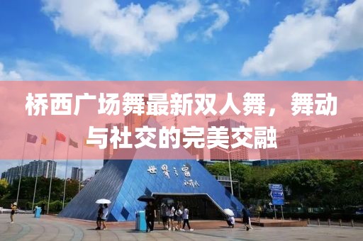 橋西廣場舞最新雙人舞，舞動與社交的完美交融