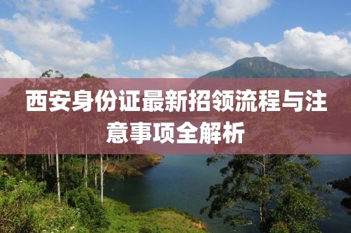 西安身份證最新招領(lǐng)流程與注意事項(xiàng)全解析