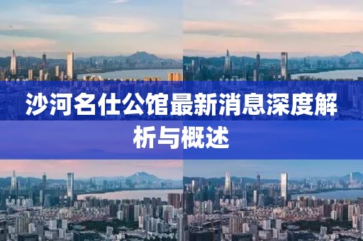 沙河名仕公館最新消息深度解析與概述