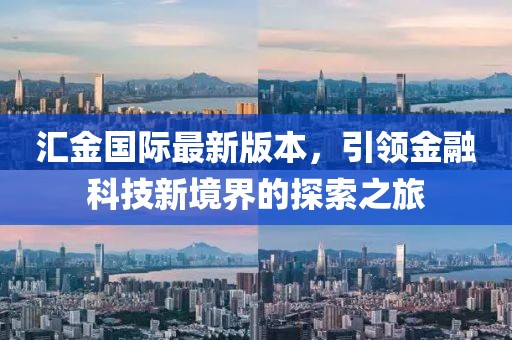 匯金國際最新版本，引領(lǐng)金融科技新境界的探索之旅