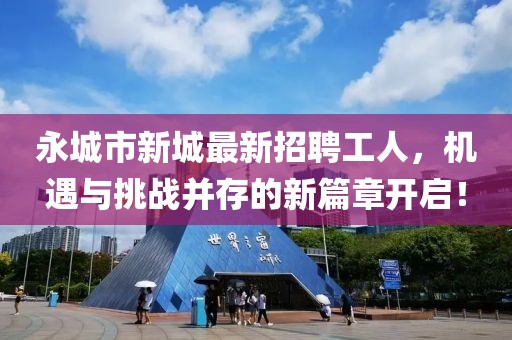 永城市新城最新招聘工人，機遇與挑戰(zhàn)并存的新篇章開啟！