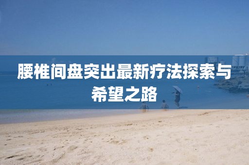 腰椎間盤(pán)突出最新療法探索與希望之路