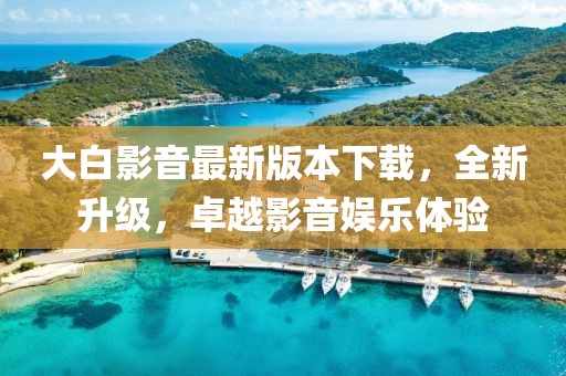 大白影音最新版本下載，全新升級，卓越影音娛樂體驗