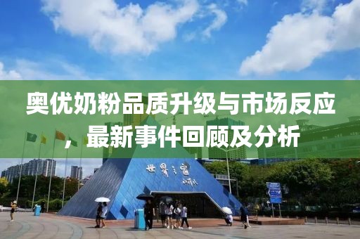 奧優(yōu)奶粉品質(zhì)升級與市場反應，最新事件回顧及分析