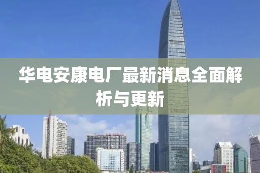 華電安康電廠最新消息全面解析與更新