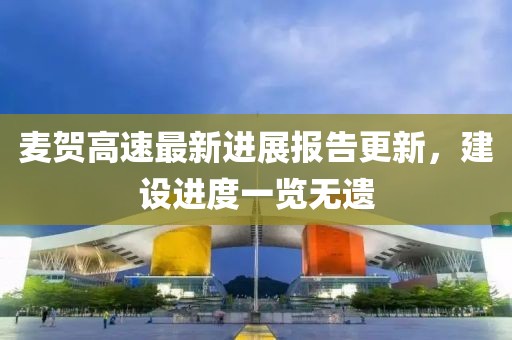 麥賀高速最新進(jìn)展報告更新，建設(shè)進(jìn)度一覽無遺