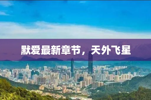 默愛最新章節(jié)，天外飛星