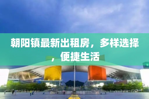 朝陽鎮(zhèn)最新出租房，多樣選擇，便捷生活