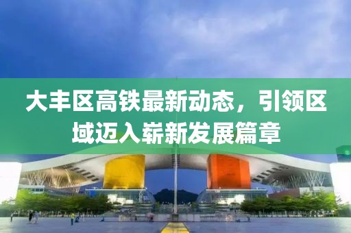 大豐區(qū)高鐵最新動態(tài)，引領(lǐng)區(qū)域邁入嶄新發(fā)展篇章