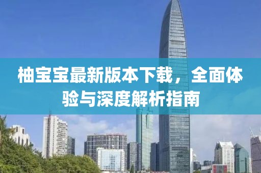 柚寶寶最新版本下載，全面體驗與深度解析指南