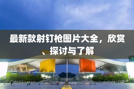 最新款射釘槍圖片大全，欣賞、探討與了解