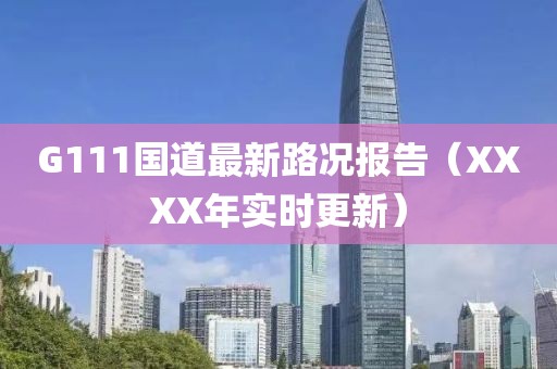 G111國道最新路況報告（XXXX年實時更新）