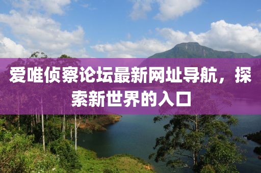 愛唯偵察論壇最新網(wǎng)址導(dǎo)航，探索新世界的入口