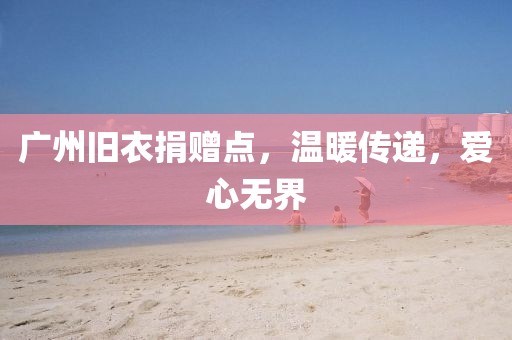 廣州舊衣捐贈點，溫暖傳遞，愛心無界