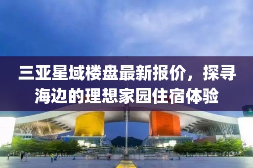 三亞星域樓盤最新報價，探尋海邊的理想家園住宿體驗