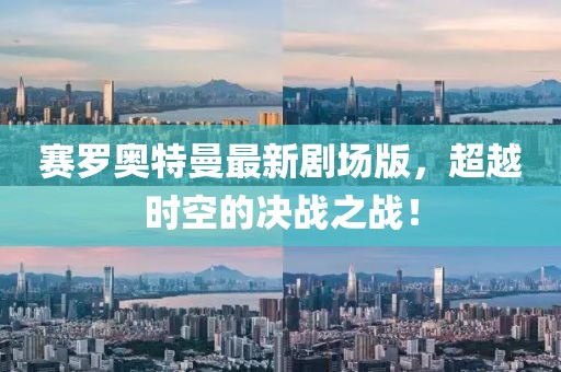賽羅奧特曼最新劇場版，超越時空的決戰(zhàn)之戰(zhàn)！