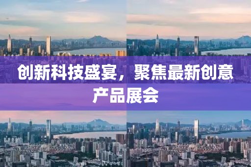 創(chuàng)新科技盛宴，聚焦最新創(chuàng)意產(chǎn)品展會(huì)