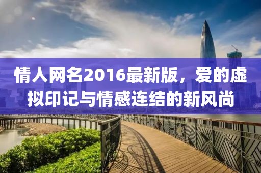情人網(wǎng)名2016最新版，愛的虛擬印記與情感連結(jié)的新風(fēng)尚
