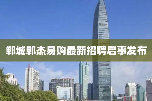 鄲城鄲杰易購最新招聘啟事發(fā)布