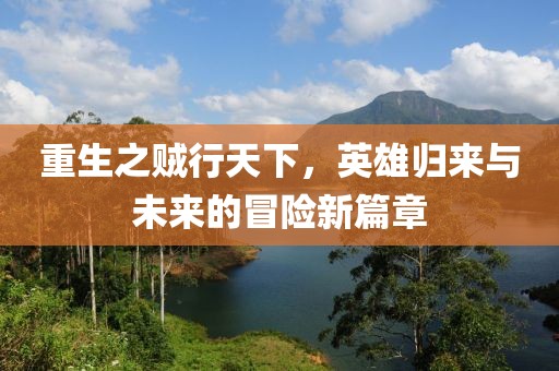 重生之賊行天下，英雄歸來與未來的冒險新篇章