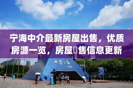 寧海中介最新房屋出售，優(yōu)質(zhì)房源一覽，房屋岀售信息更新