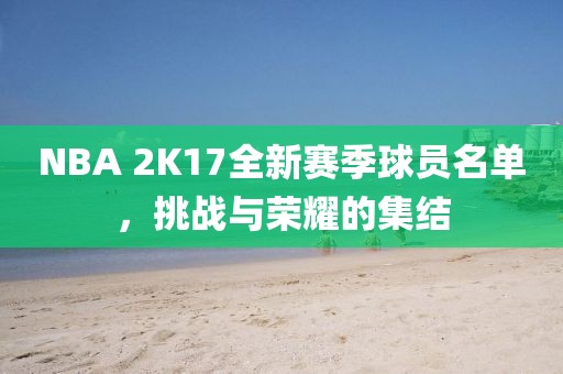NBA 2K17全新賽季球員名單，挑戰(zhàn)與榮耀的集結(jié)