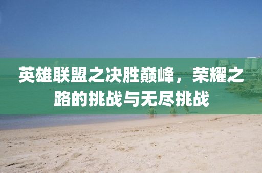 英雄聯(lián)盟之決勝巔峰，榮耀之路的挑戰(zhàn)與無盡挑戰(zhàn)