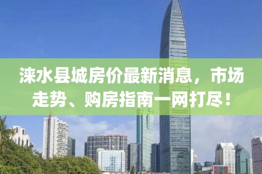 淶水縣城房價最新消息，市場走勢、購房指南一網(wǎng)打盡！