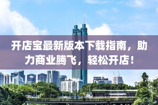 開店寶最新版本下載指南，助力商業(yè)騰飛，輕松開店！
