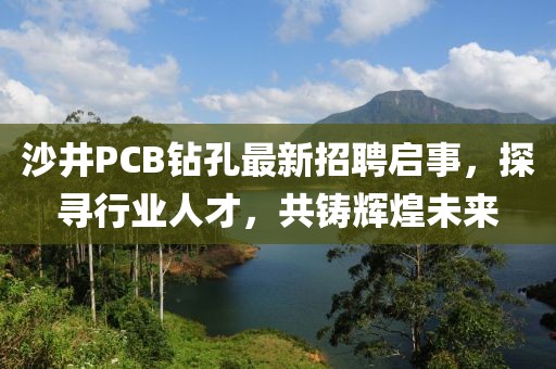沙井PCB鉆孔最新招聘啟事，探尋行業(yè)人才，共鑄輝煌未來