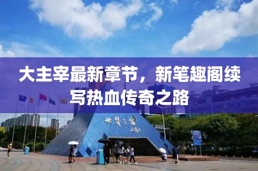 大主宰最新章節(jié)，新筆趣閣續(xù)寫(xiě)熱血傳奇之路