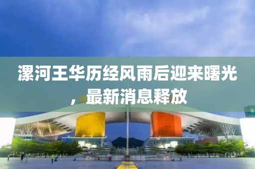 漯河王華歷經(jīng)風(fēng)雨后迎來曙光，最新消息釋放