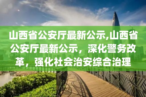 山西省公安廳最新公示,山西省公安廳最新公示，深化警務改革，強化社會治安綜合治理