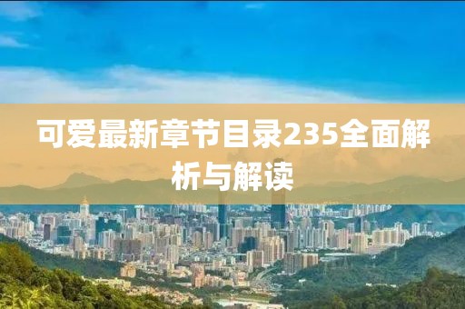 可愛最新章節(jié)目錄235全面解析與解讀