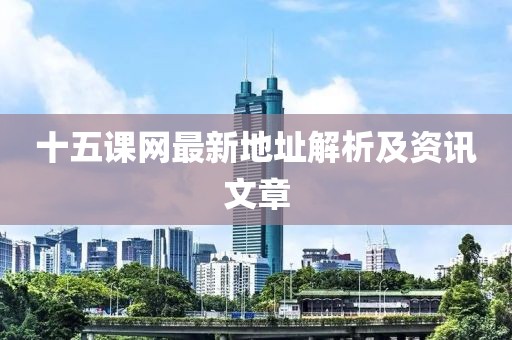 十五課網(wǎng)最新地址解析及資訊文章