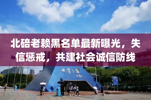 北碚老賴黑名單最新曝光，失信懲戒，共建社會誠信防線