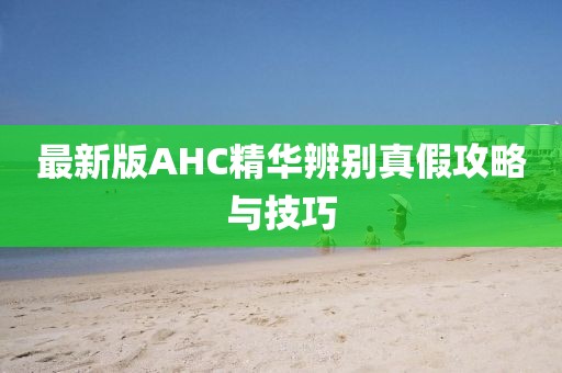 最新版AHC精華辨別真假攻略與技巧